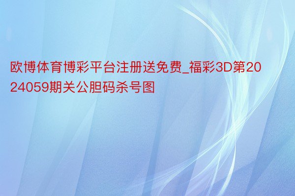 欧博体育博彩平台注册送免费_福彩3D第2024059期关公胆码杀号图