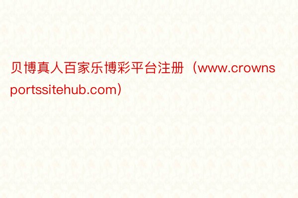 贝博真人百家乐博彩平台注册（www.crownsportssitehub.com）