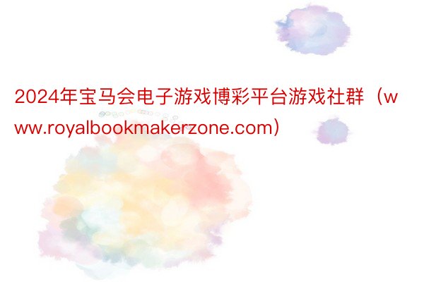 2024年宝马会电子游戏博彩平台游戏社群（www.royalbookmakerzone.com）