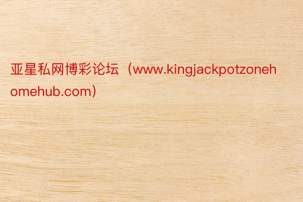 亚星私网博彩论坛（www.kingjackpotzonehomehub.com）