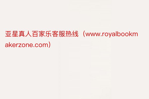 亚星真人百家乐客服热线（www.royalbookmakerzone.com）