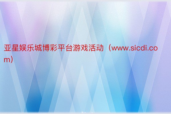 亚星娱乐城博彩平台游戏活动（www.sicdi.com）