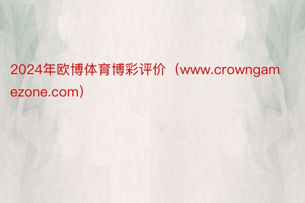 2024年欧博体育博彩评价（www.crowngamezone.com）