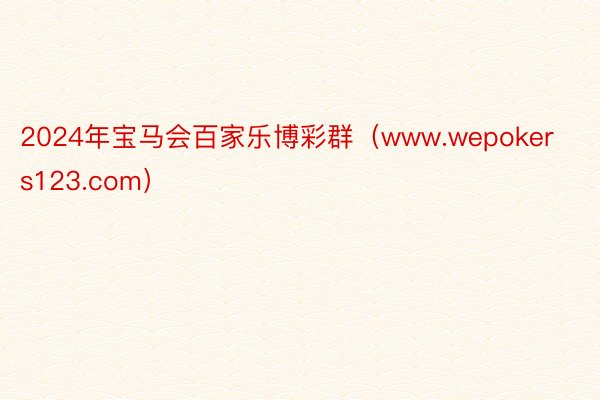 2024年宝马会百家乐博彩群（www.wepokers123.com）