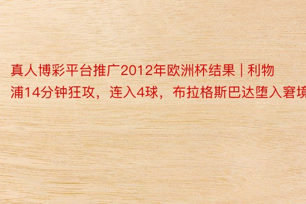 真人博彩平台推广2012年欧洲杯结果 | 利物浦14分钟狂攻，连入4球，布拉格斯巴达堕入窘境