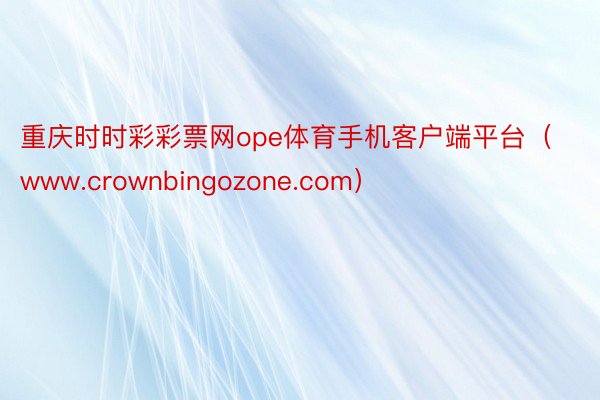 重庆时时彩彩票网ope体育手机客户端平台（www.crownbingozone.com）