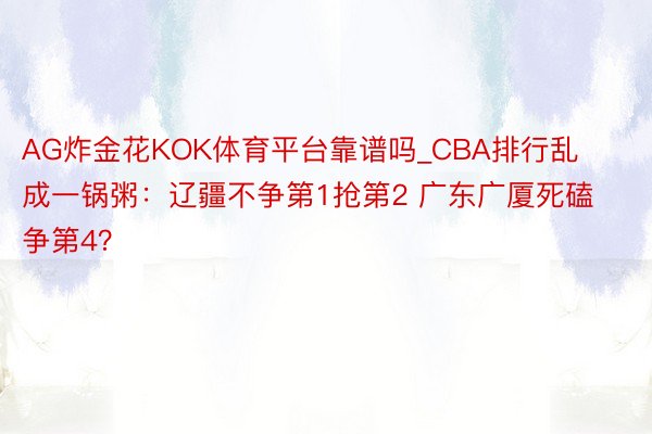 AG炸金花KOK体育平台靠谱吗_CBA排行乱成一锅粥：辽疆不争第1抢第2 广东广厦死磕争第4？