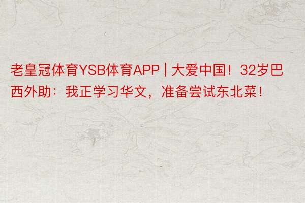 老皇冠体育YSB体育APP | 大爱中国！32岁巴西外助：我正学习华文，准备尝试东北菜！