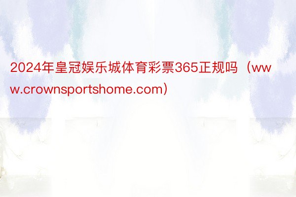 2024年皇冠娱乐城体育彩票365正规吗（www.crownsportshome.com）