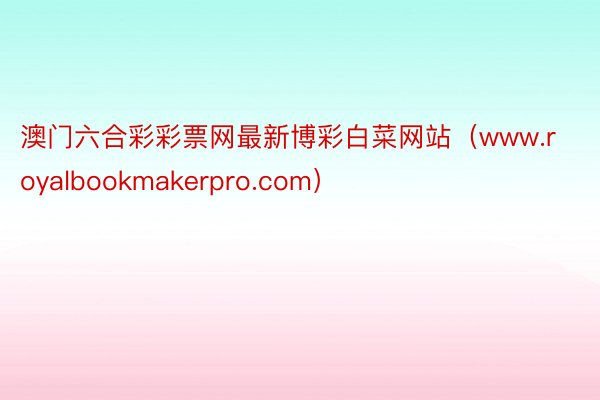 澳门六合彩彩票网最新博彩白菜网站（www.royalbookmakerpro.com）