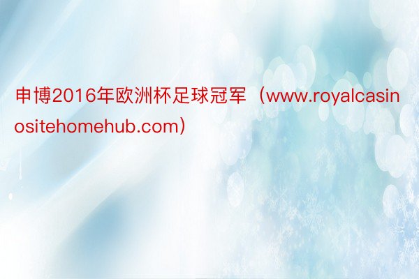 申博2016年欧洲杯足球冠军（www.royalcasinositehomehub.com）