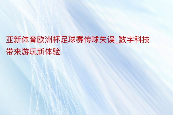 亚新体育欧洲杯足球赛传球失误_数字科技带来游玩新体验