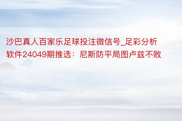 沙巴真人百家乐足球投注微信号_足彩分析软件24049期推选：尼斯防平局图卢兹不败