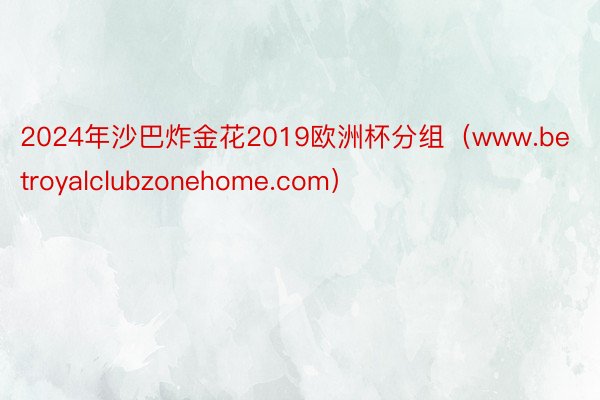 2024年沙巴炸金花2019欧洲杯分组（www.betroyalclubzonehome.com）