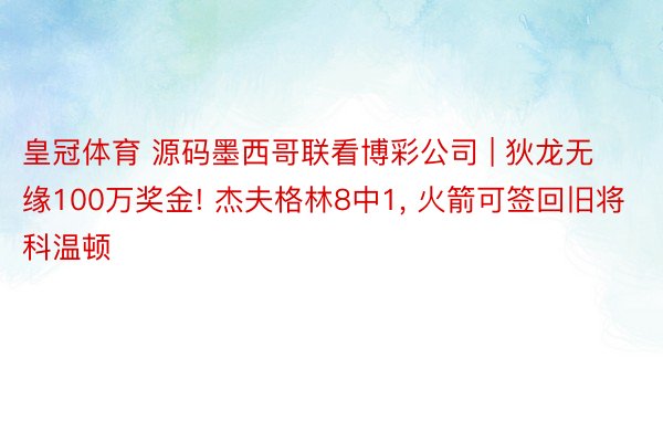 皇冠体育 源码墨西哥联看博彩公司 | 狄龙无缘100万奖金! 杰夫格林8中1, 火箭可签回旧将科温顿