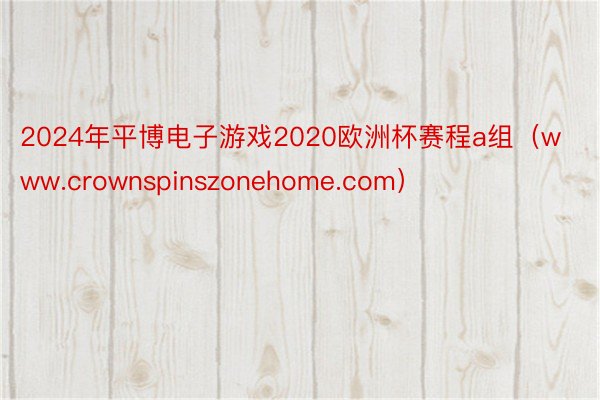 2024年平博电子游戏2020欧洲杯赛程a组（www.crownspinszonehome.com）