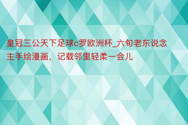 皇冠三公天下足球c罗欧洲杯_六旬老东说念主手绘漫画，记载邻里轻柔一会儿