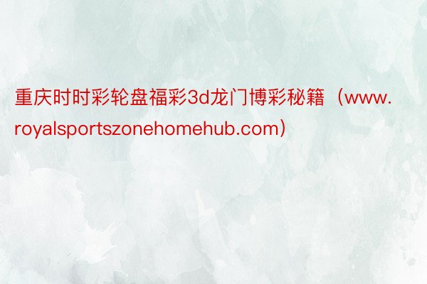 重庆时时彩轮盘福彩3d龙门博彩秘籍（www.royalsportszonehomehub.com）