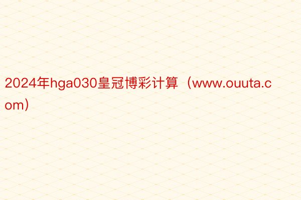 2024年hga030皇冠博彩计算（www.ouuta.com）