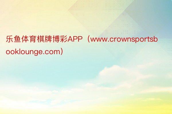 乐鱼体育棋牌博彩APP（www.crownsportsbooklounge.com）