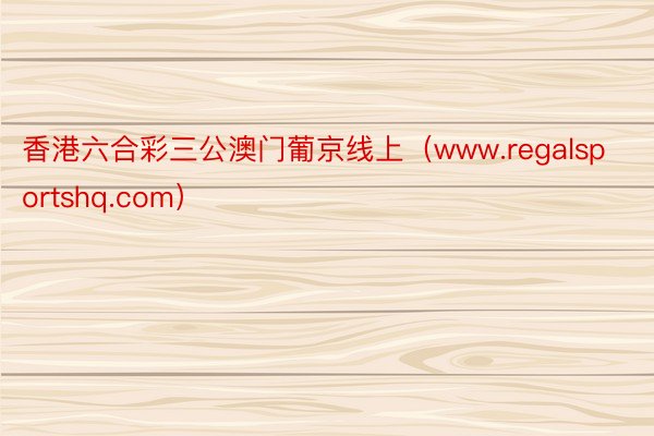 香港六合彩三公澳门葡京线上（www.regalsportshq.com）