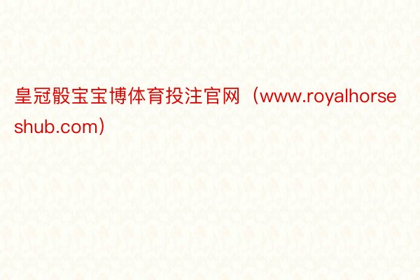 皇冠骰宝宝博体育投注官网（www.royalhorseshub.com）