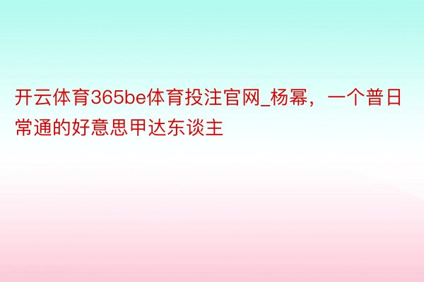 开云体育365be体育投注官网_杨幂，一个普日常通的好意思甲达东谈主