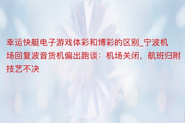 幸运快艇电子游戏体彩和博彩的区别_宁波机场回复波音货机偏出跑谈：机场关闭，航班归附技艺不决