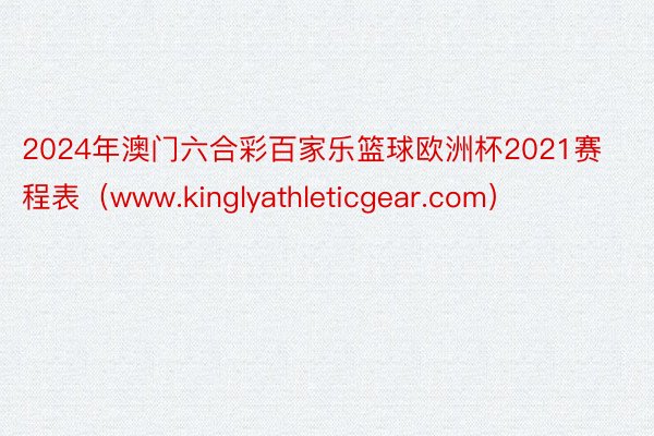 2024年澳门六合彩百家乐篮球欧洲杯2021赛程表（www.kinglyathleticgear.com）