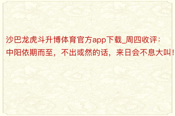 沙巴龙虎斗升博体育官方app下载_周四收评：中阳依期而至，不出或然的话，来日会不息大叫！