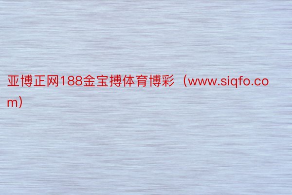 亚博正网188金宝搏体育博彩（www.siqfo.com）