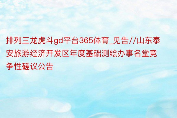 排列三龙虎斗gd平台365体育_见告//山东泰安旅游经济开发区年度基础测绘办事名堂竞争性磋议公告