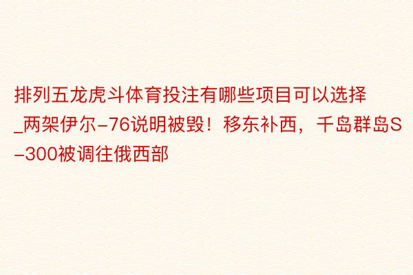 排列五龙虎斗体育投注有哪些项目可以选择_两架伊尔-76说明被毁！移东补西，千岛群岛S-300被调往俄西部