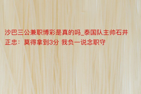 沙巴三公兼职博彩是真的吗_泰国队主帅石井正忠：莫得拿到3分 我负一说念职守