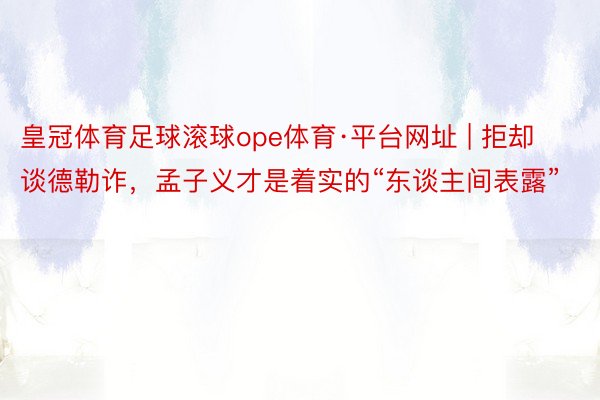 皇冠体育足球滚球ope体育·平台网址 | 拒却谈德勒诈，孟子义才是着实的“东谈主