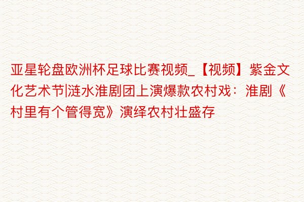 亚星轮盘欧洲杯足球比赛视频_【视频】紫金文化艺术节|涟水淮剧团上演爆款农村戏：淮