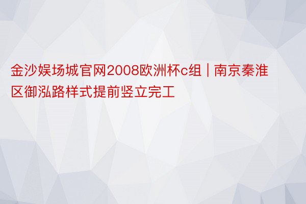 金沙娱场城官网2008欧洲杯c组 | 南京秦淮区御泓路样式提前竖立完工