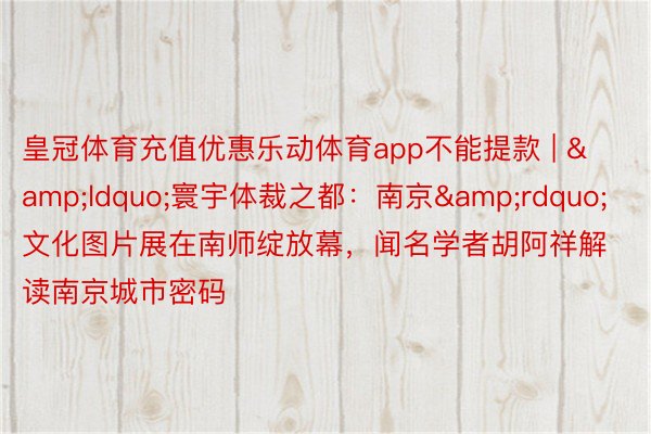 皇冠体育充值优惠乐动体育app不能提款 | &ldquo;寰宇体裁之都：