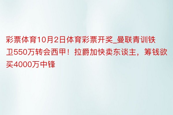 彩票体育10月2日体育彩票开奖_曼联青训铁卫550万转会西甲！拉爵加快卖东谈主，