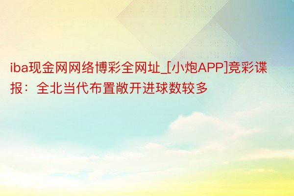 iba现金网网络博彩全网址_[小炮APP]竞彩谍报：全北当代布置敞开进球数较多