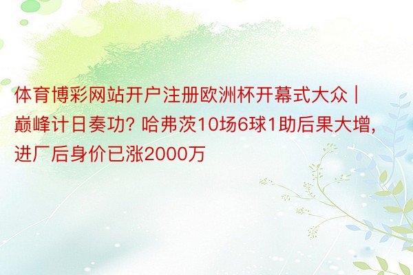 体育博彩网站开户注册欧洲杯开幕式大众 | 巅峰计日奏功? 哈弗茨10场6球1助后