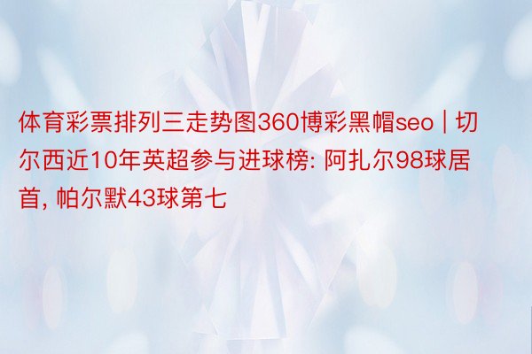 体育彩票排列三走势图360博彩黑帽seo | 切尔西近10年英超参与进球榜: 阿