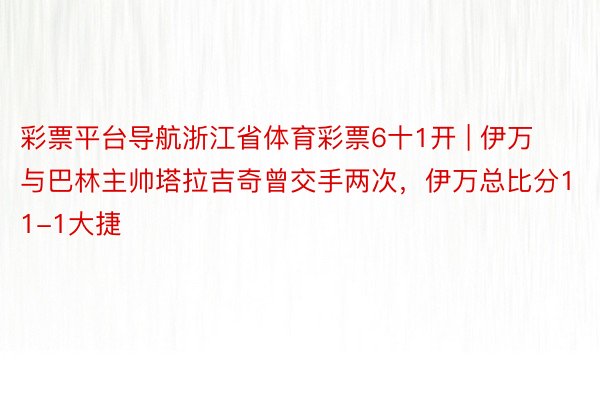 彩票平台导航浙江省体育彩票6十1开 | 伊万与巴林主帅塔拉吉奇曾交手两次，伊万总