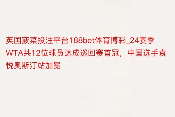 英国菠菜投注平台188bet体育博彩_24赛季WTA共12位球员达成巡回赛首冠，