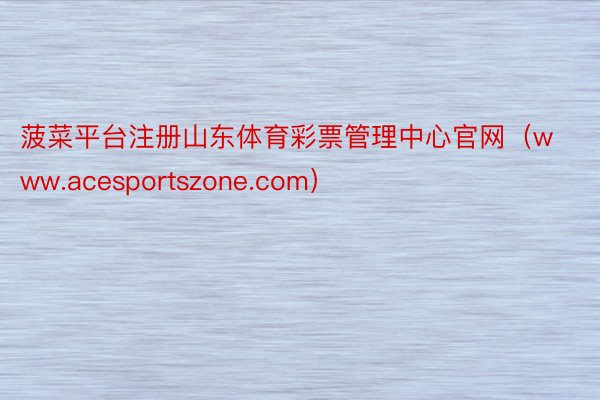 菠菜平台注册山东体育彩票管理中心官网（www.acesportszone.com）