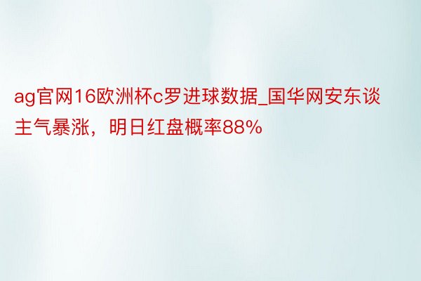 ag官网16欧洲杯c罗进球数据_国华网安东谈主气暴涨，明日红盘概率88%