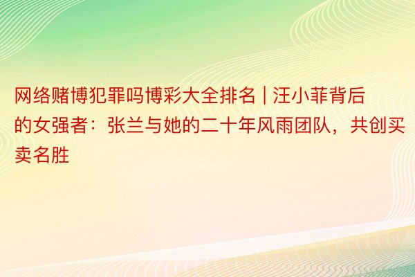 网络赌博犯罪吗博彩大全排名 | 汪小菲背后的女强者：张兰与她的二十年风雨团队，共