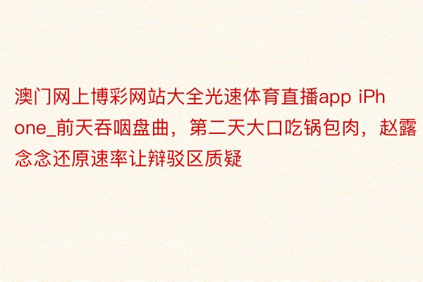 澳门网上博彩网站大全光速体育直播app iPhone_前天吞咽盘曲，第二天大口吃