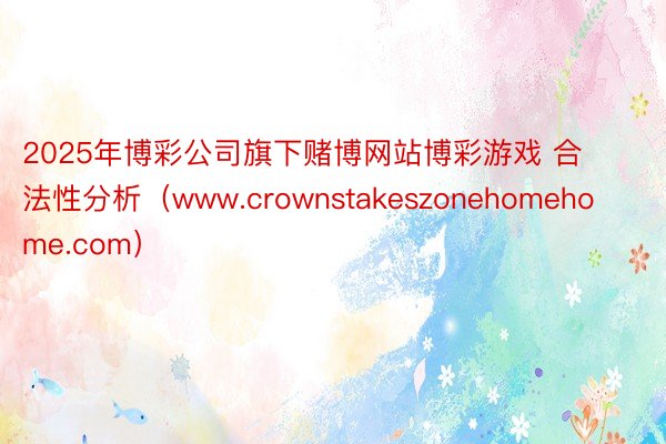 2025年博彩公司旗下赌博网站博彩游戏 合法性分析（www.crownstake